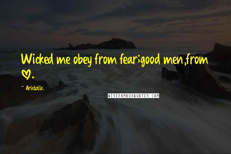 Aristotle. Quotes: Wicked me obey from fear;good men,from love.