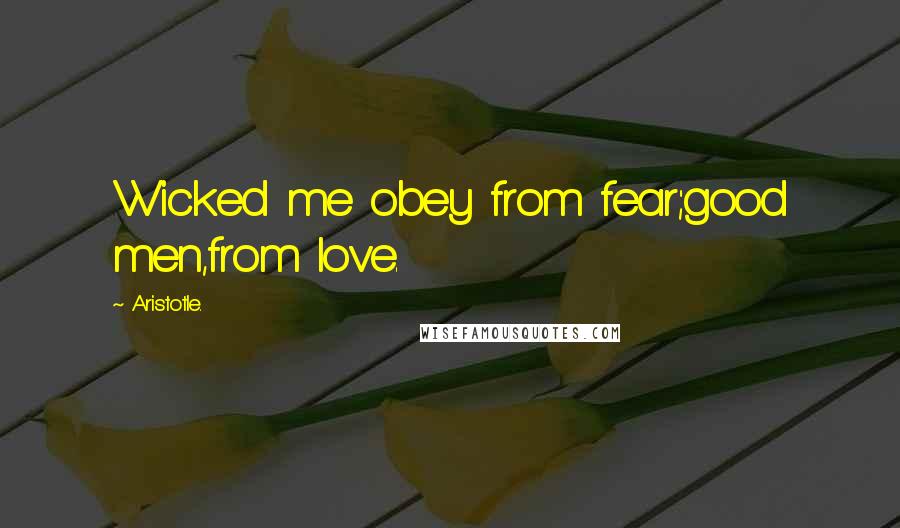 Aristotle. Quotes: Wicked me obey from fear;good men,from love.