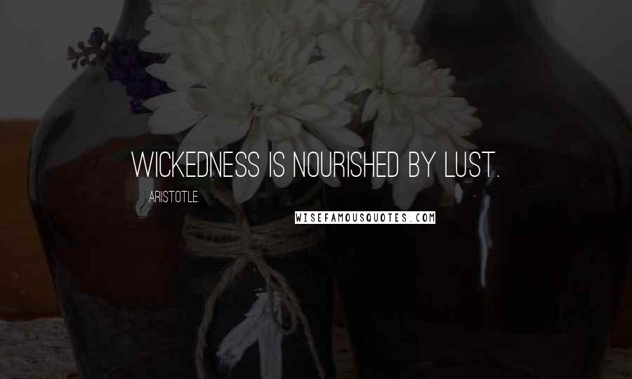 Aristotle. Quotes: Wickedness is nourished by lust.