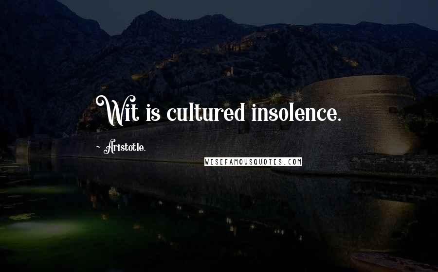 Aristotle. Quotes: Wit is cultured insolence.