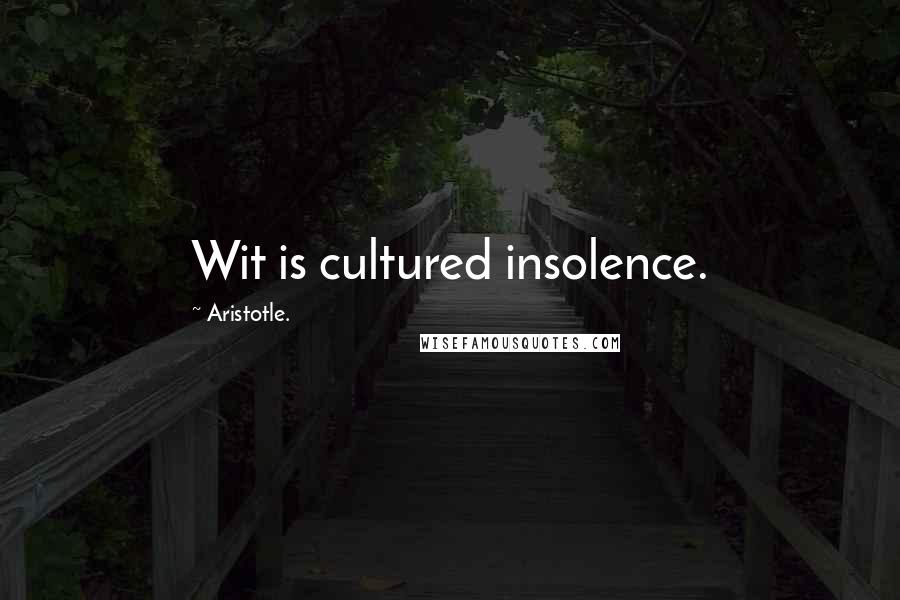 Aristotle. Quotes: Wit is cultured insolence.