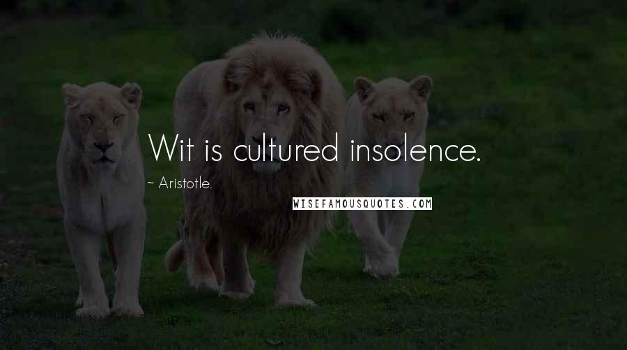 Aristotle. Quotes: Wit is cultured insolence.
