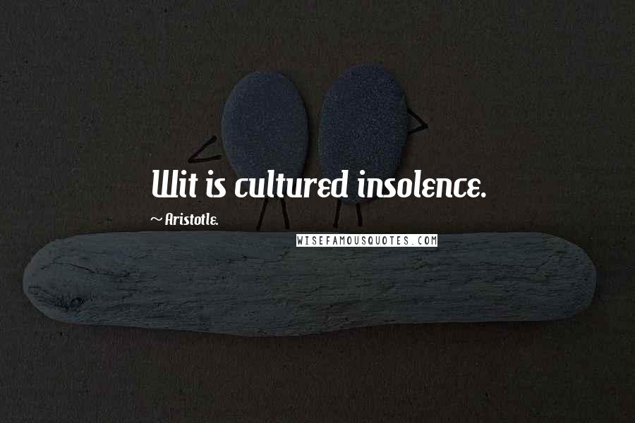 Aristotle. Quotes: Wit is cultured insolence.