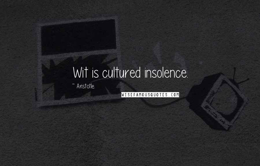 Aristotle. Quotes: Wit is cultured insolence.