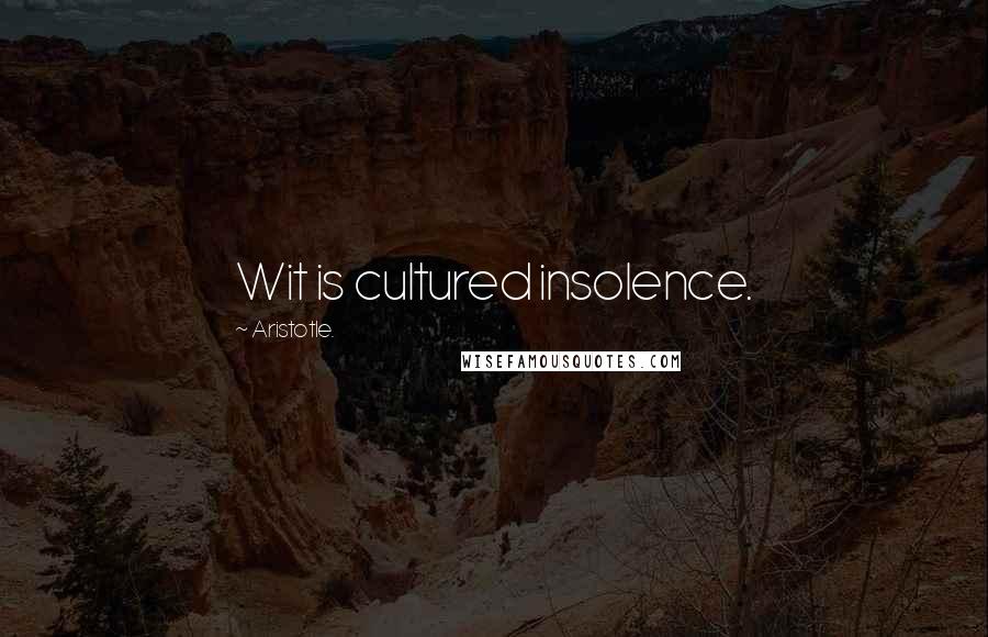 Aristotle. Quotes: Wit is cultured insolence.
