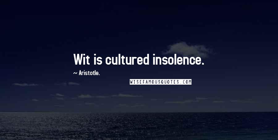 Aristotle. Quotes: Wit is cultured insolence.