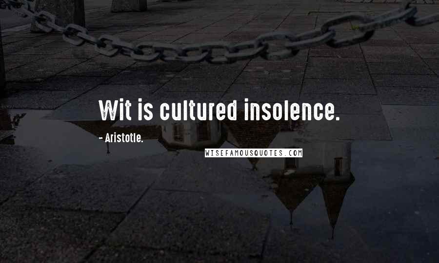 Aristotle. Quotes: Wit is cultured insolence.