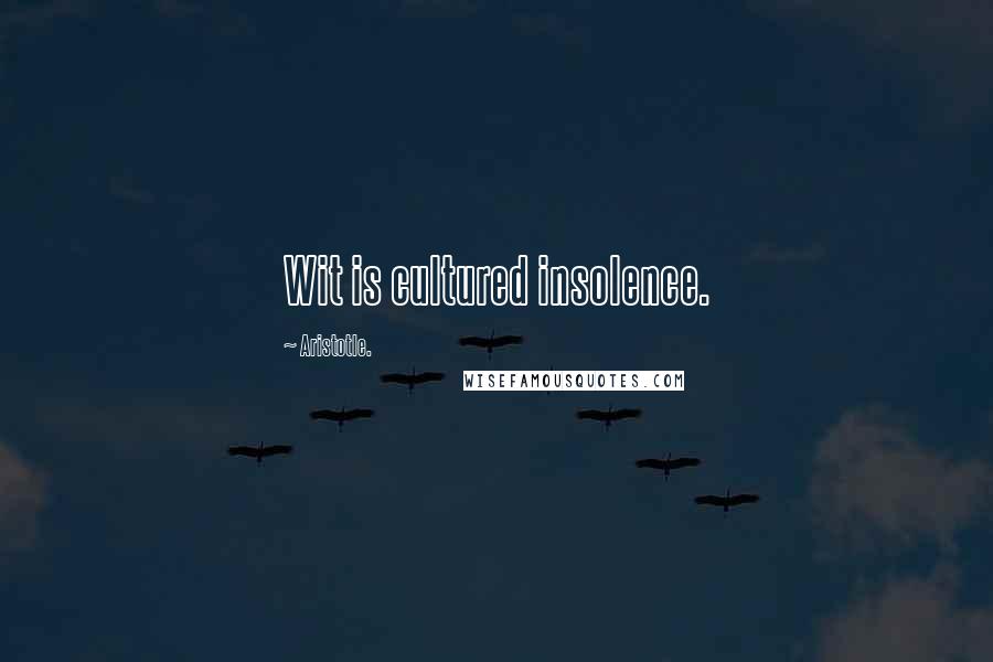 Aristotle. Quotes: Wit is cultured insolence.