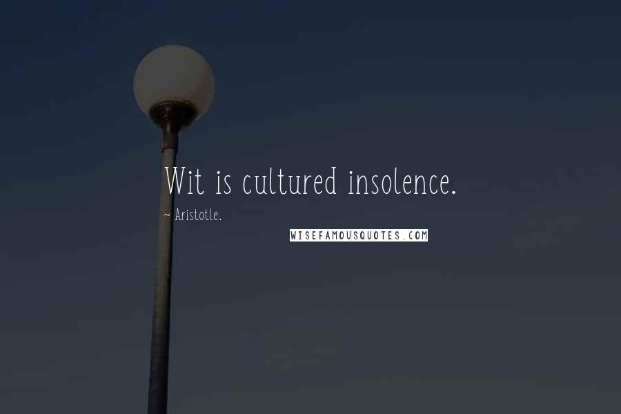 Aristotle. Quotes: Wit is cultured insolence.