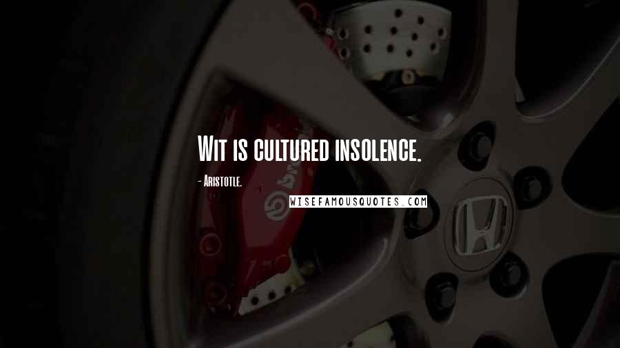 Aristotle. Quotes: Wit is cultured insolence.