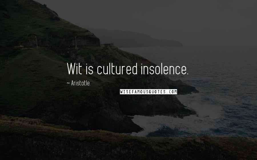 Aristotle. Quotes: Wit is cultured insolence.