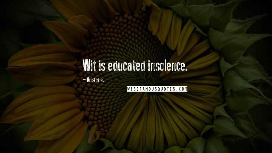 Aristotle. Quotes: Wit is educated insolence.
