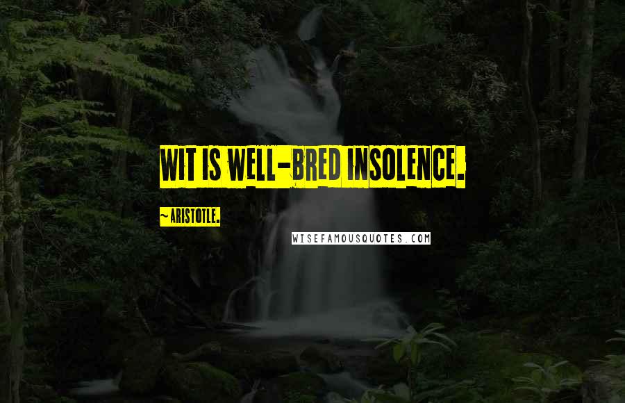 Aristotle. Quotes: Wit is well-bred insolence.