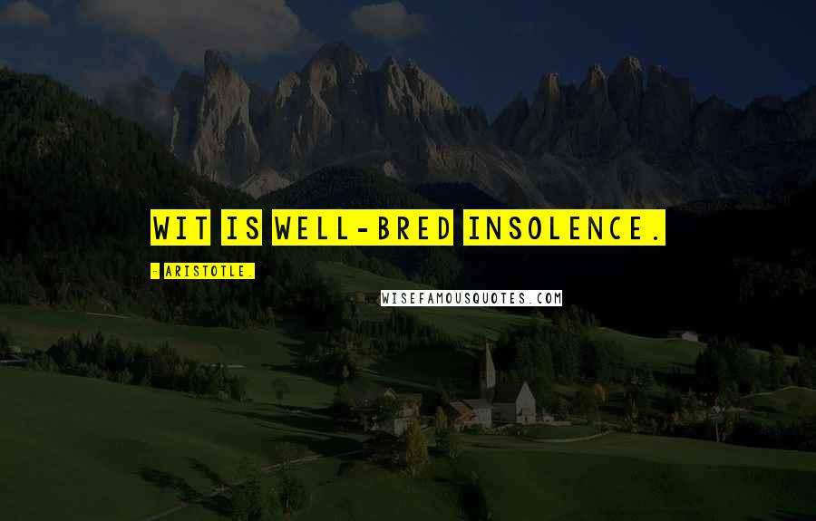 Aristotle. Quotes: Wit is well-bred insolence.