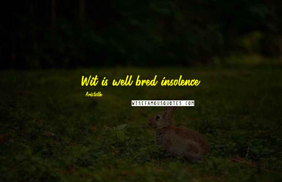 Aristotle. Quotes: Wit is well-bred insolence.
