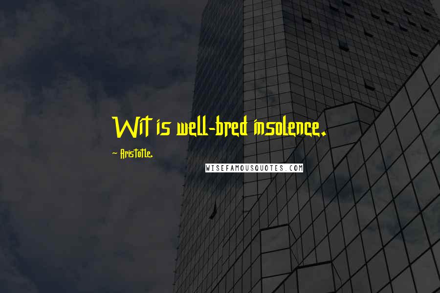Aristotle. Quotes: Wit is well-bred insolence.