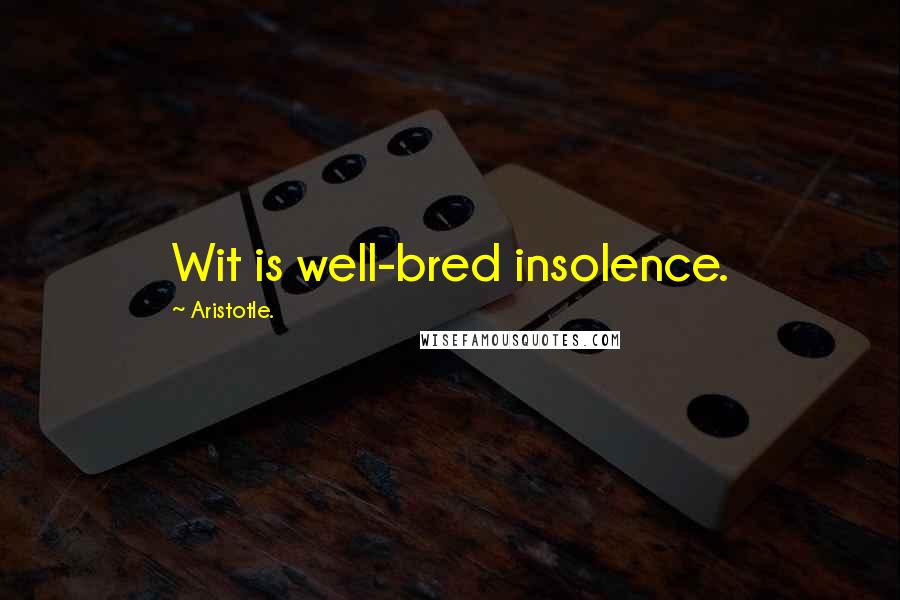 Aristotle. Quotes: Wit is well-bred insolence.