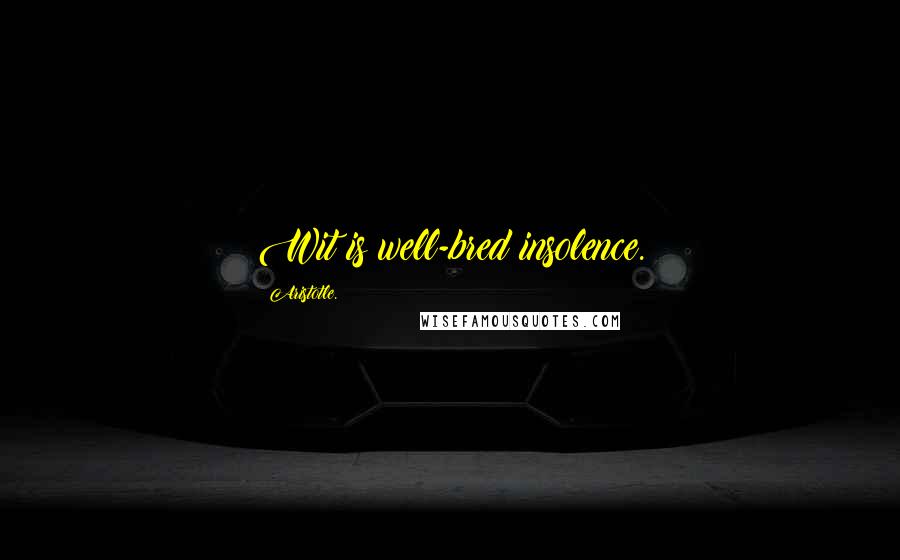 Aristotle. Quotes: Wit is well-bred insolence.