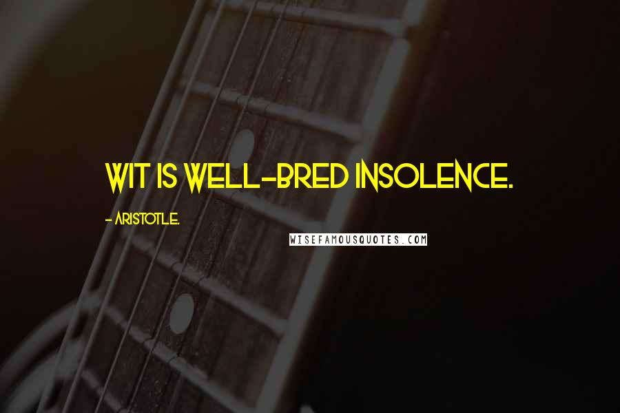 Aristotle. Quotes: Wit is well-bred insolence.