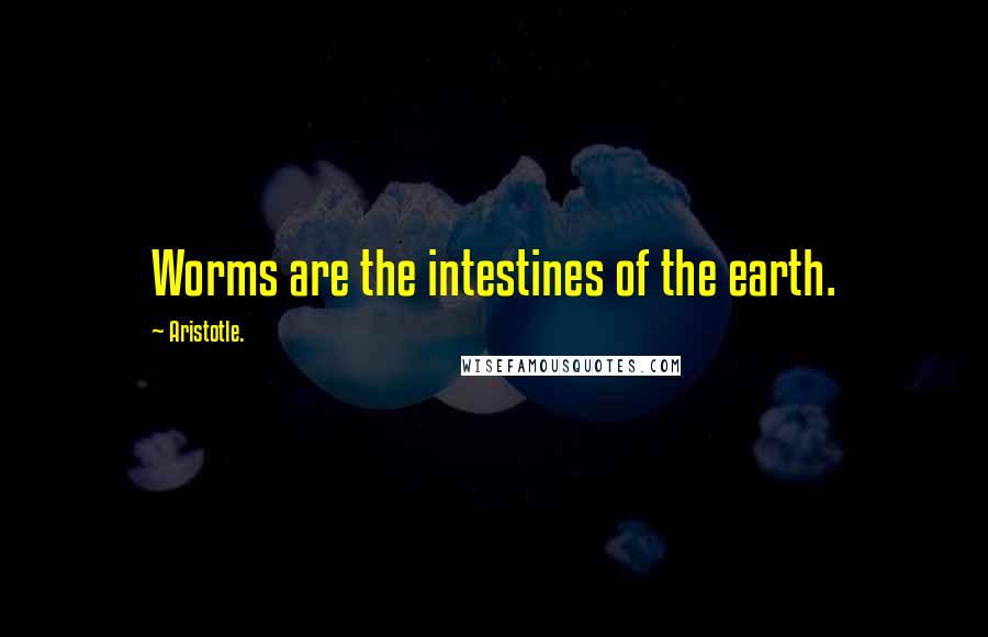 Aristotle. Quotes: Worms are the intestines of the earth.