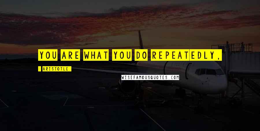 Aristotle. Quotes: You are what you do repeatedly,