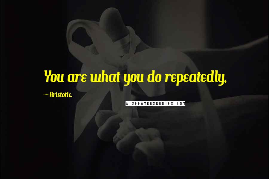 Aristotle. Quotes: You are what you do repeatedly,