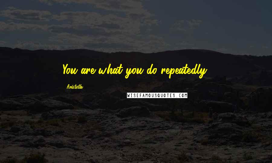 Aristotle. Quotes: You are what you do repeatedly,