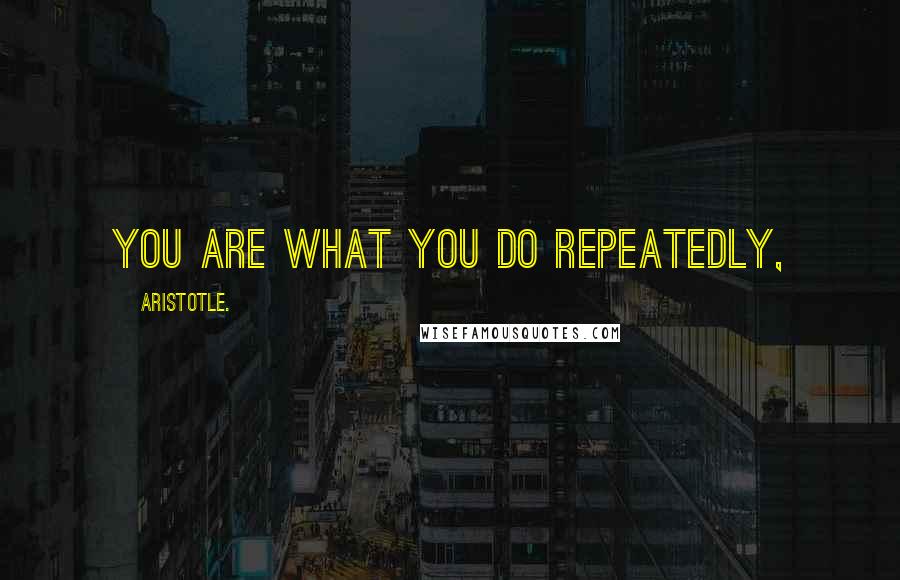 Aristotle. Quotes: You are what you do repeatedly,