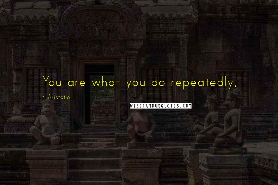 Aristotle. Quotes: You are what you do repeatedly,