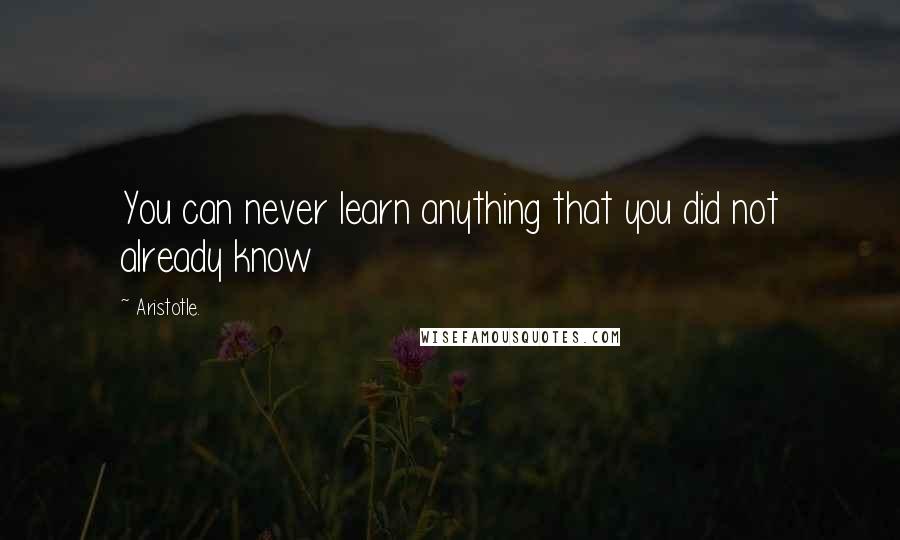 Aristotle. Quotes: You can never learn anything that you did not already know