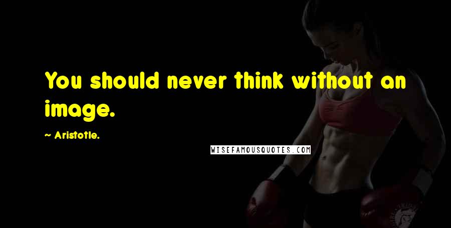 Aristotle. Quotes: You should never think without an image.