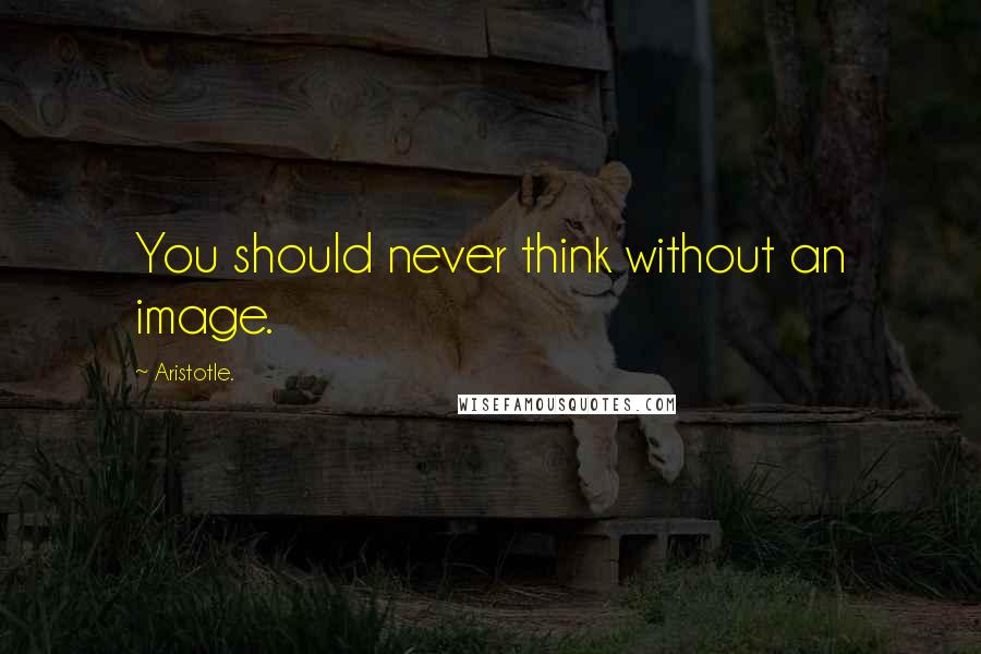 Aristotle. Quotes: You should never think without an image.