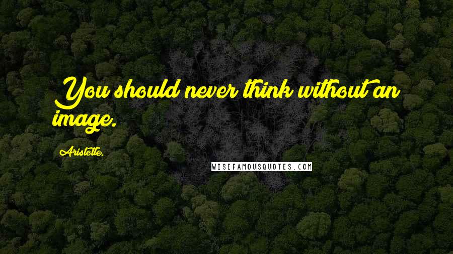 Aristotle. Quotes: You should never think without an image.