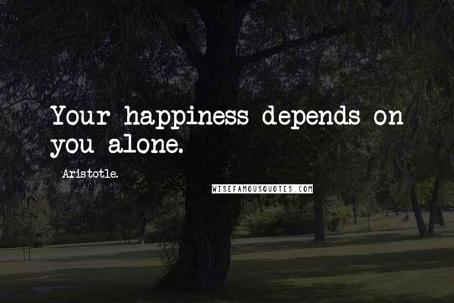 Aristotle. Quotes: Your happiness depends on you alone.