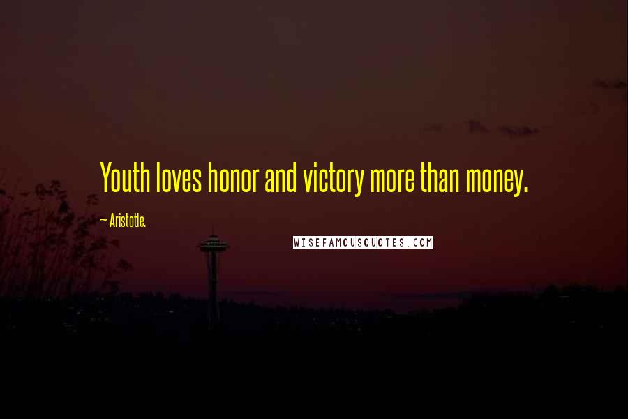 Aristotle. Quotes: Youth loves honor and victory more than money.