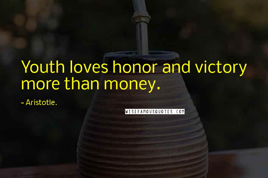 Aristotle. Quotes: Youth loves honor and victory more than money.