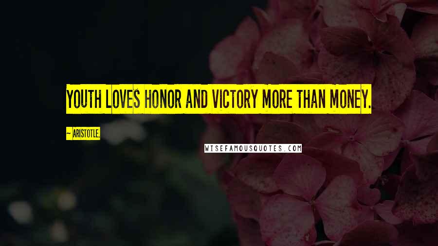 Aristotle. Quotes: Youth loves honor and victory more than money.