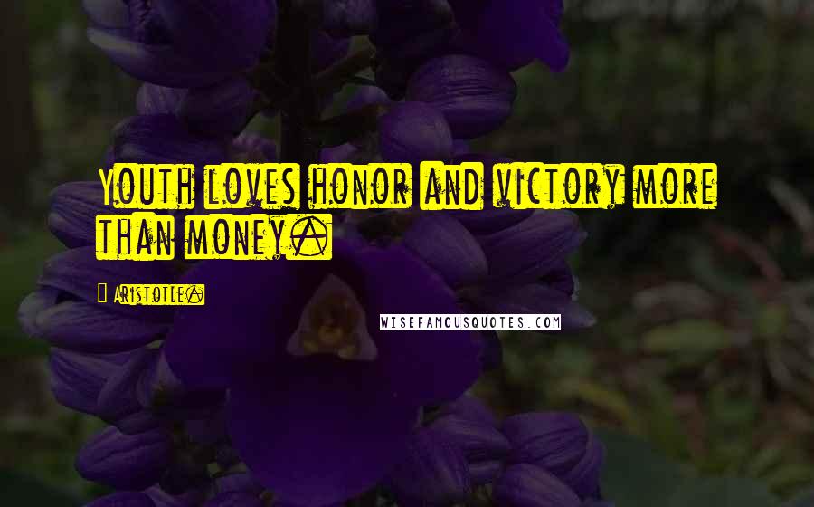 Aristotle. Quotes: Youth loves honor and victory more than money.