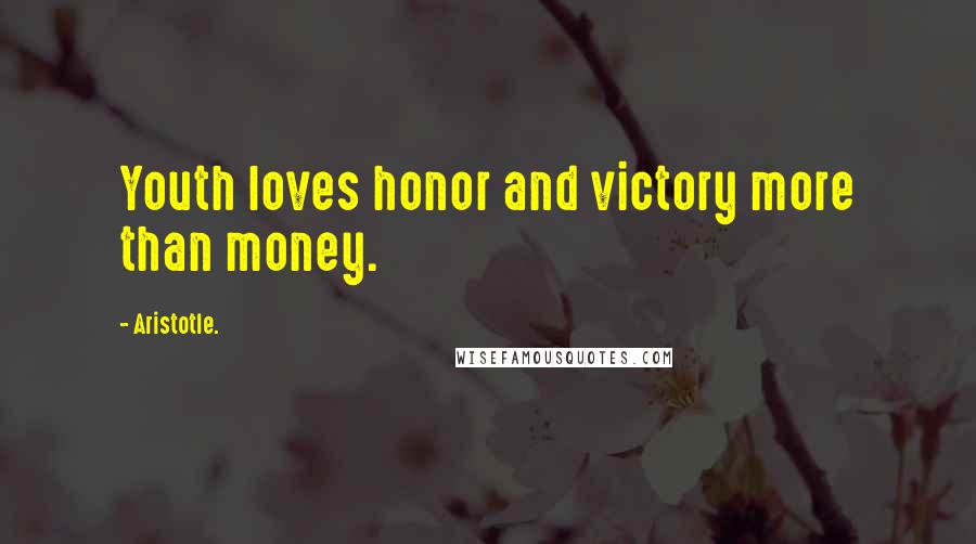 Aristotle. Quotes: Youth loves honor and victory more than money.