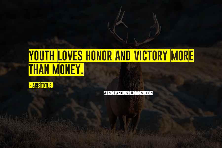 Aristotle. Quotes: Youth loves honor and victory more than money.