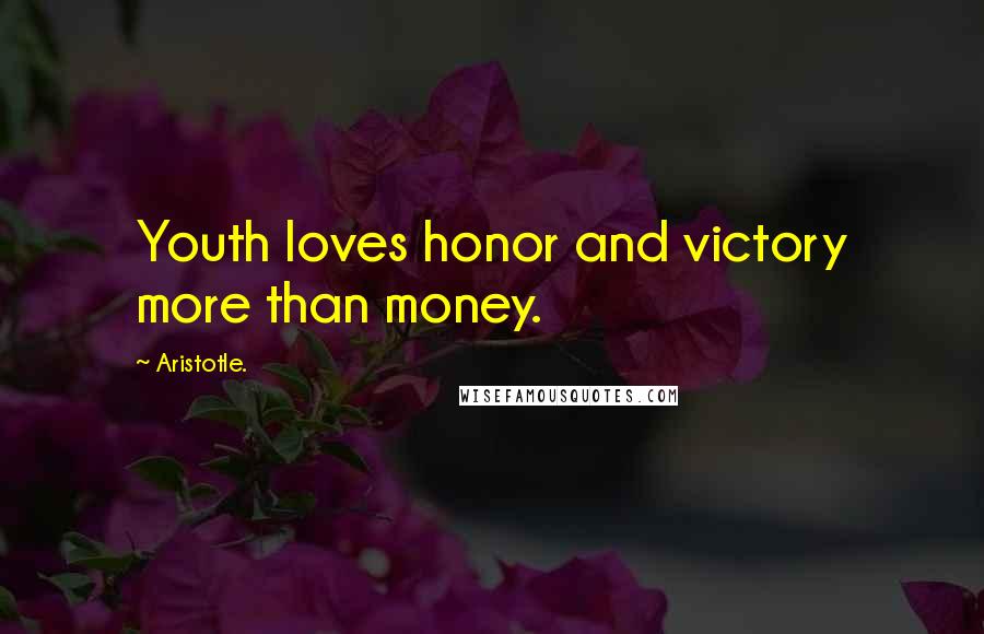 Aristotle. Quotes: Youth loves honor and victory more than money.