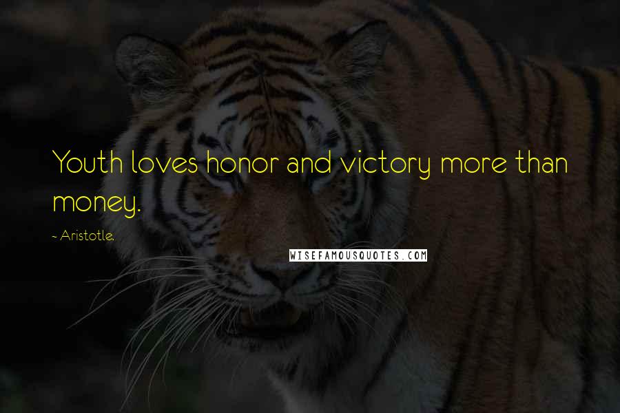 Aristotle. Quotes: Youth loves honor and victory more than money.