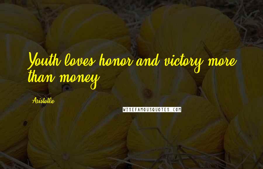 Aristotle. Quotes: Youth loves honor and victory more than money.