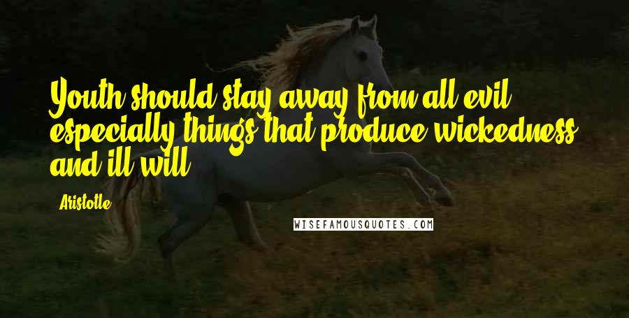 Aristotle. Quotes: Youth should stay away from all evil, especially things that produce wickedness and ill-will.