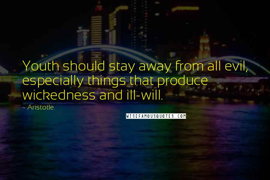 Aristotle. Quotes: Youth should stay away from all evil, especially things that produce wickedness and ill-will.