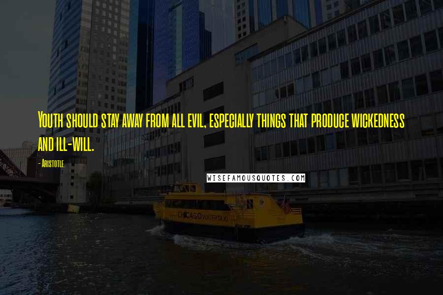 Aristotle. Quotes: Youth should stay away from all evil, especially things that produce wickedness and ill-will.