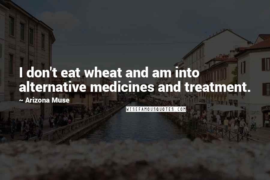 Arizona Muse Quotes: I don't eat wheat and am into alternative medicines and treatment.