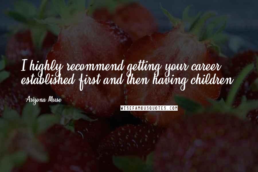 Arizona Muse Quotes: I highly recommend getting your career established first and then having children.