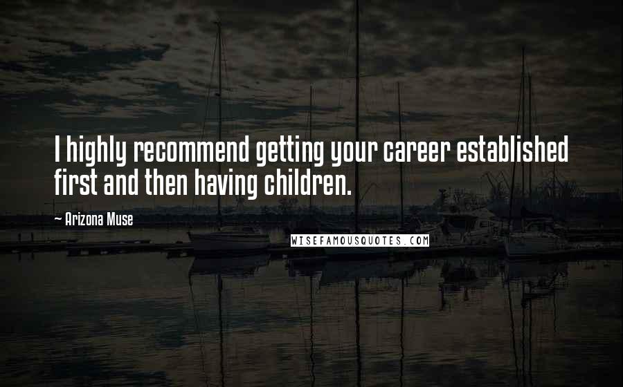 Arizona Muse Quotes: I highly recommend getting your career established first and then having children.