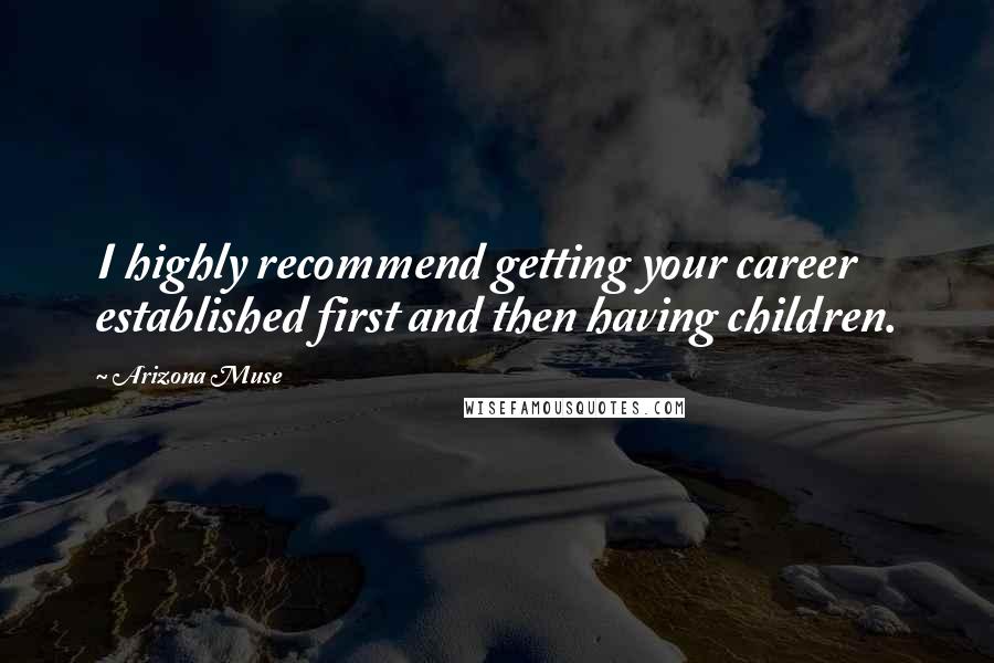 Arizona Muse Quotes: I highly recommend getting your career established first and then having children.